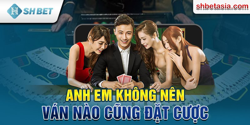 Anh em không nên ván nào cũng đặt cược