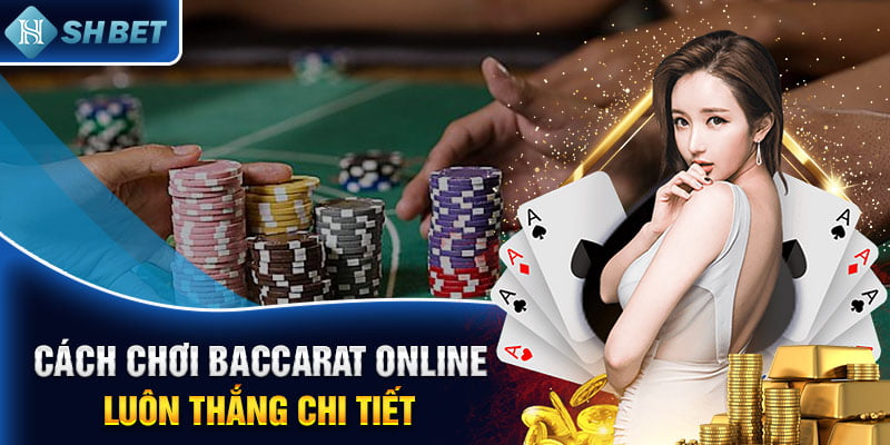 Cách chơi Baccarat online luôn thắng chi tiết