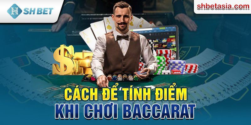 Cách để tính điểm khi chơi Baccarat