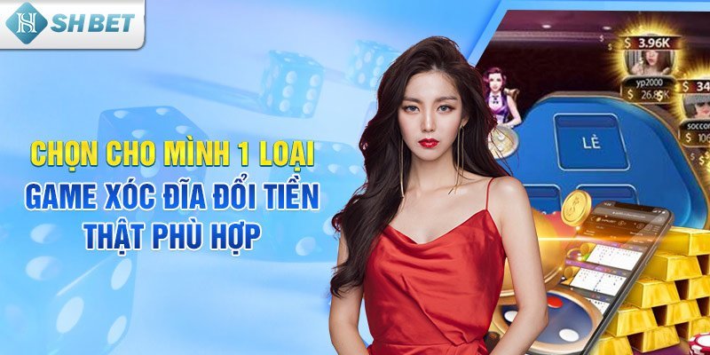 Chọn cho mình 1 loại game xóc đĩa đổi tiền thật phù hợp