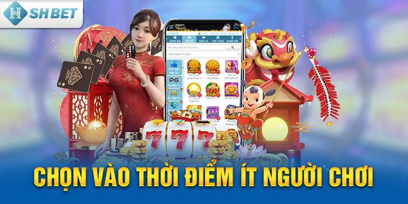 Chọn vào thời điểm ít người chơi