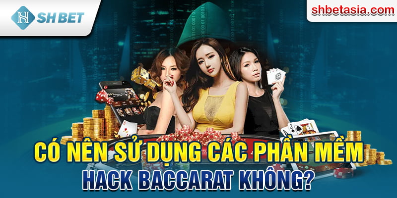 Có nên sử dụng các phần mềm hack Baccarat không?