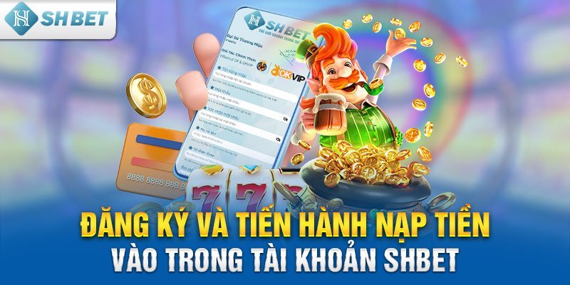 Đăng ký và tiến hành nạp tiền vào trong tài khoản SHBET