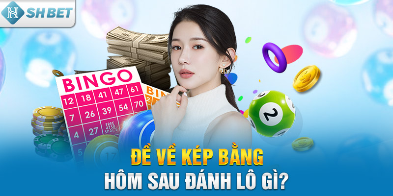 Đề về kép bằng hôm sau đánh lô gì?