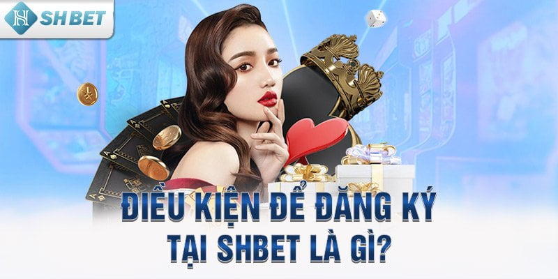 Điều kiện để đăng ký tại SHBET là gì?