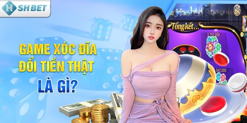 Game xóc đãi đổi tiền thật là gì?