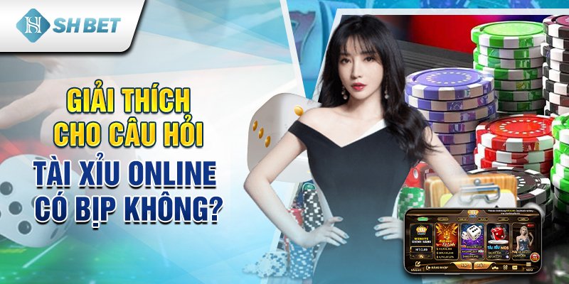 Giải thích cho câu hỏi tài xỉu online có bịp không?