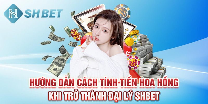 Hướng dẫn cách tính tiền hoa hồng khi trở thành đại lý SHBET 