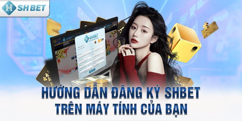 Hướng dẫn đăng ký SHBET trên máy tính của bạn