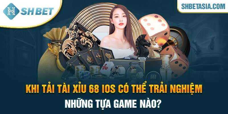 Khi tải tài xỉu 68 IOS có thể trải nghiệm những tựa game nào?