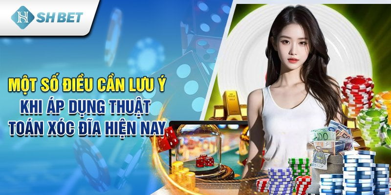 Một số điều cần lưu ý khi áp dụng thuật toán xóc đĩa hiện nay