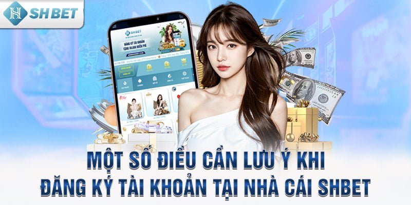 Một số điều cần lưu ý khi đăng ký tài khoản tại nhà cái SHBET