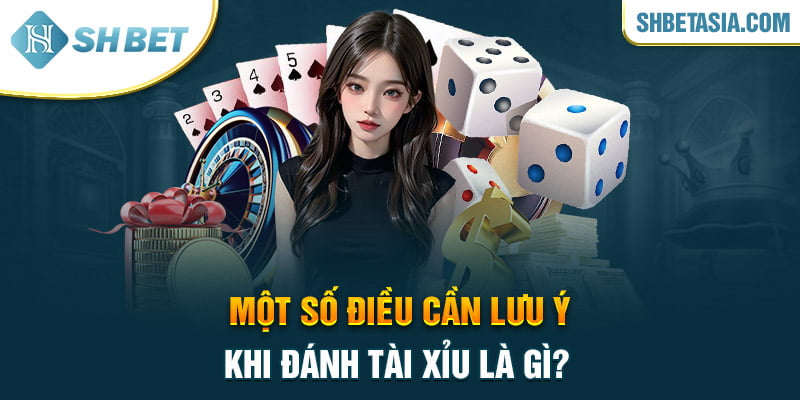 Một số điều cần lưu ý khi đánh tài xỉu là gì?