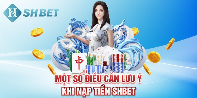 Một số điều cần lưu ý khi nạp tiền SHBET