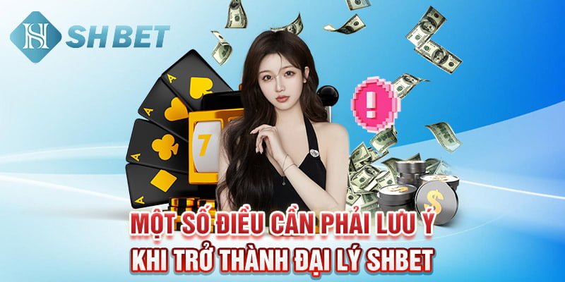 Một số điều cần phải lưu ý khi trở thành đại lý SHBET