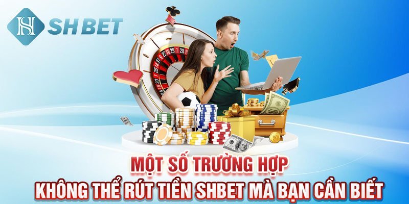 Một số trường hợp không thể rút tiền SHBET mà bạn cần biết