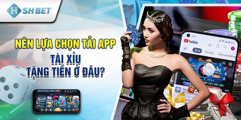 Nên lựa chọn tải app tài xỉu tặng tiền ở đâu?