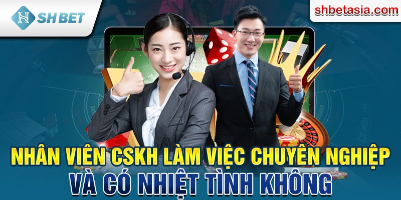 Nhân viên CSKH làm việc chuyên nghiệp và có nhiệt tình không?