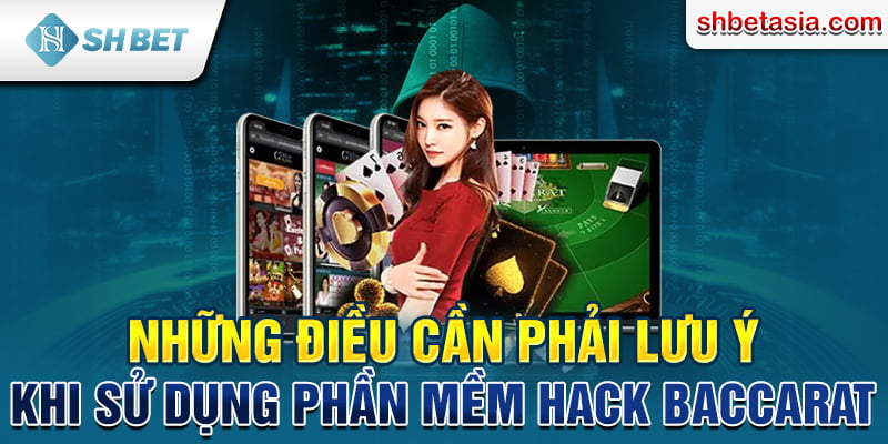 Những điều cần phải lưu ý khi sử dụng phần mềm hack Baccarat