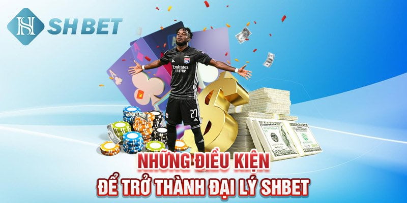 Những điều kiện để trở thành đại lý SHBET