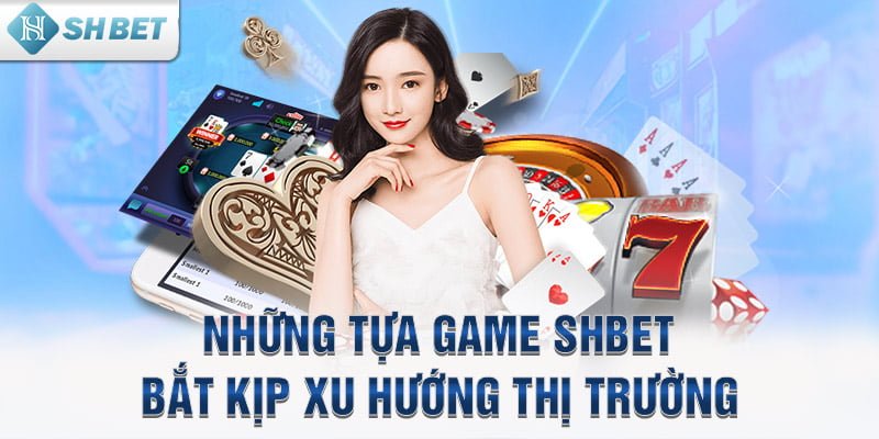 Những tựa game SHBET bắt kịp xu hướng thị trường