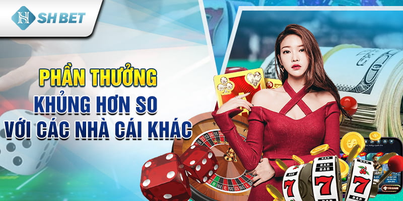 Phần thưởng khủng hơn so với các nhà cái khác