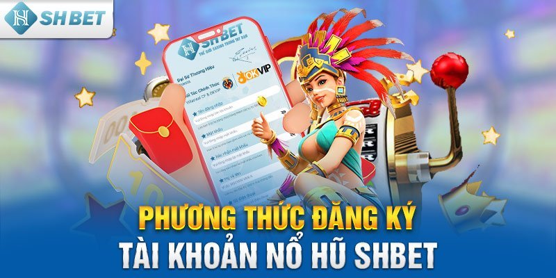 Phương thức đăng ký tài khoản Nổ Hũ SHBET