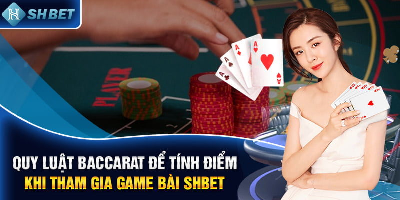 Quy luật baccarat để tính điểm khi tham gia game bài SHBET