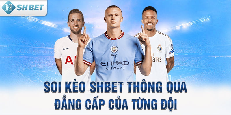 Soi kèo SHBET thông qua đẳng cấp của từng đội