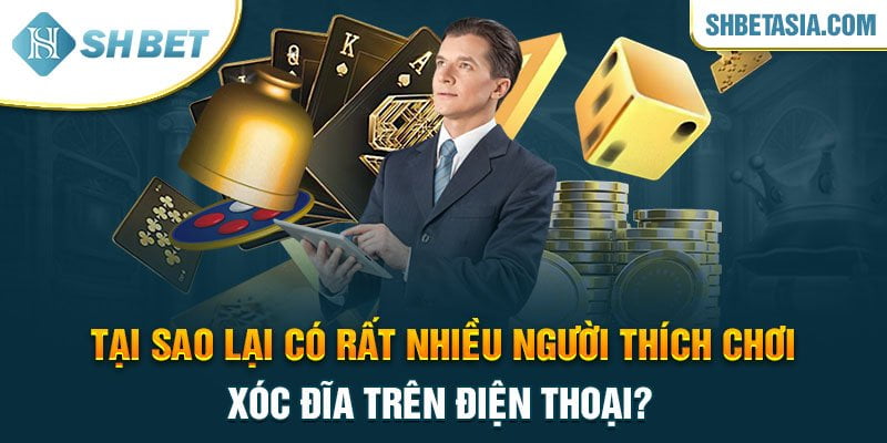 Tại sao lại có rất nhiều người thích chơi xóc đĩa trên điện thoại?