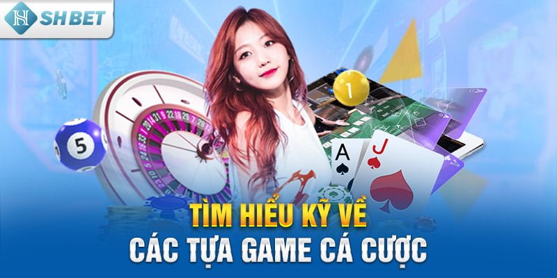 Tìm hiểu kỹ về các tựa game cá cược