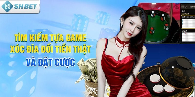 Tìm kiếm tựa game xóc đĩa đổi tiền thật và đặt cược