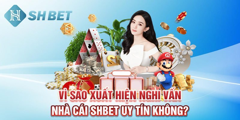 Vì sao xuất hiện nghi vấn nhà cái SHBET uy tín không?